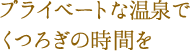 プライベートな温泉でくつろぎの時間を